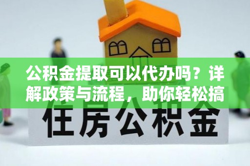 西峡公积金提取可以代办吗？详解政策与流程，助你轻松搞定！