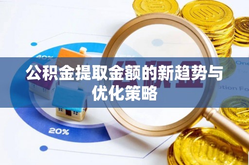 西峡公积金提取金额的新趋势与优化策略