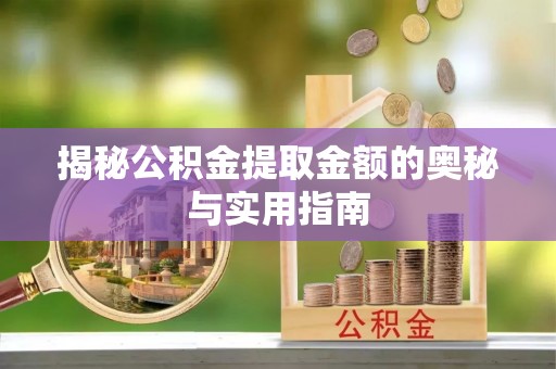 西峡揭秘公积金提取金额的奥秘与实用指南