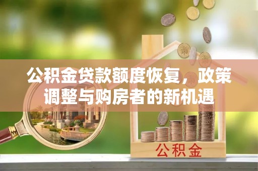 西峡公积金贷款额度恢复，政策调整与购房者的新机遇