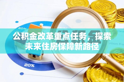 西峡公积金改革重点任务，探索未来住房保障新路径