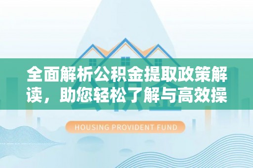 西峡全面解析公积金提取政策解读，助您轻松了解与高效操作