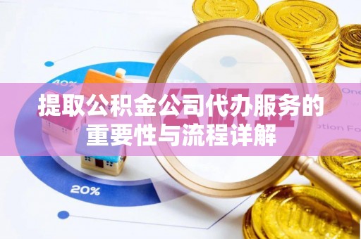 西峡提取公积金公司代办服务的重要性与流程详解
