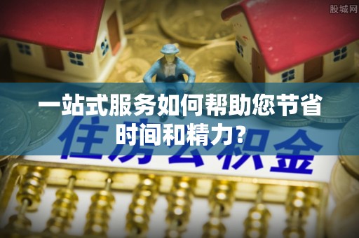 西峡一站式服务如何帮助您节省时间和精力？
