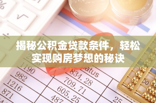 西峡揭秘公积金贷款条件，轻松实现购房梦想的秘诀