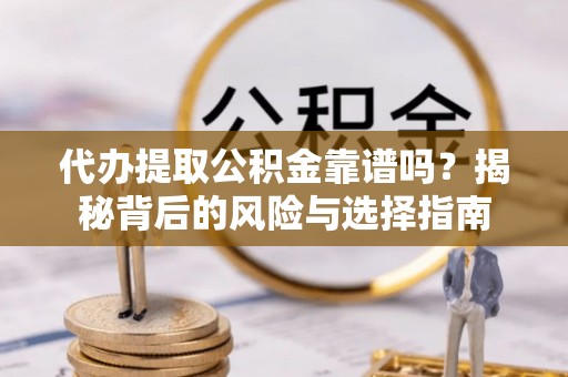 西峡代办提取公积金靠谱吗？揭秘背后的风险与选择指南