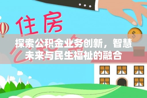 西峡探索公积金业务创新，智慧未来与民生福祉的融合