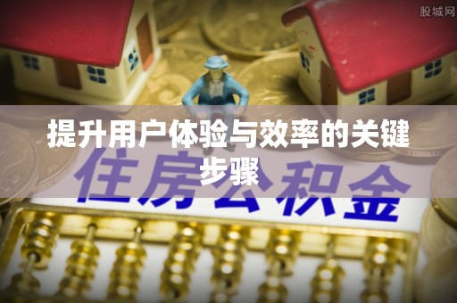 西峡提升用户体验与效率的关键步骤