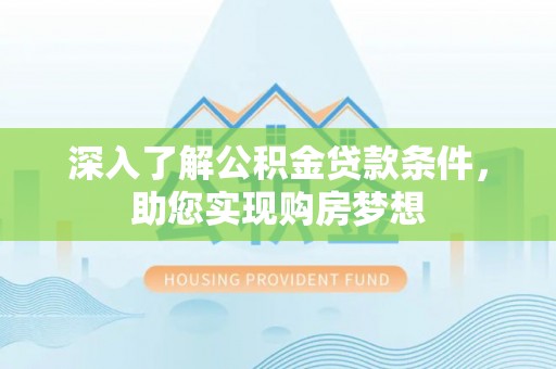 西峡深入了解公积金贷款条件，助您实现购房梦想
