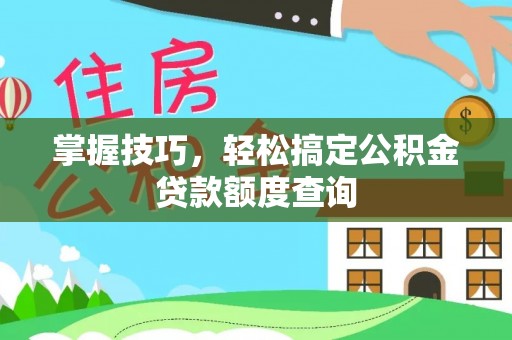 西峡掌握技巧，轻松搞定公积金贷款额度查询