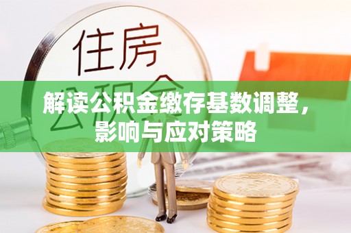 西峡解读公积金缴存基数调整，影响与应对策略