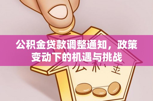 西峡公积金贷款调整通知，政策变动下的机遇与挑战
