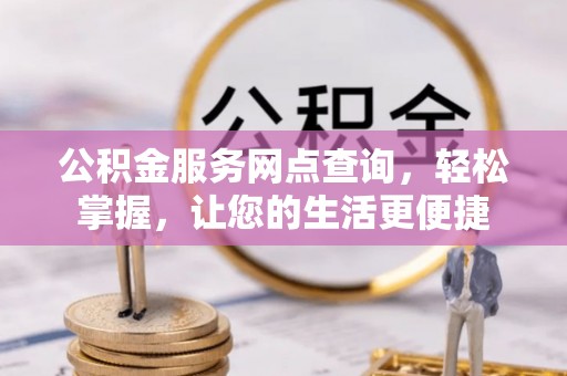 西峡公积金服务网点查询，轻松掌握，让您的生活更便捷