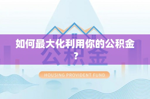 西峡如何最大化利用你的公积金？