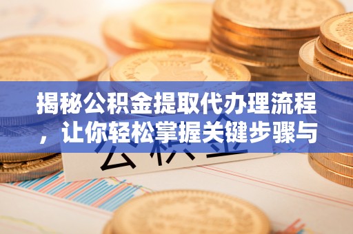 西峡揭秘公积金提取代办理流程，让你轻松掌握关键步骤与注意事项