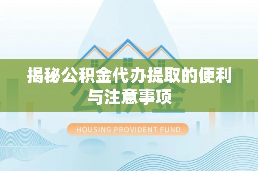 西峡揭秘公积金代办提取的便利与注意事项