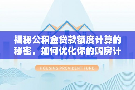 西峡揭秘公积金贷款额度计算的秘密，如何优化你的购房计划？