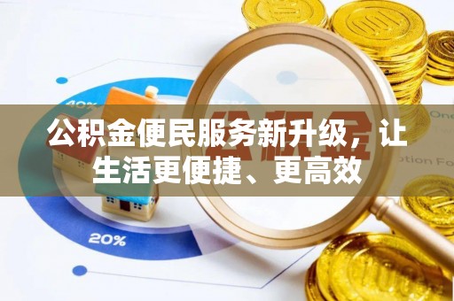 西峡公积金便民服务新升级，让生活更便捷、更高效