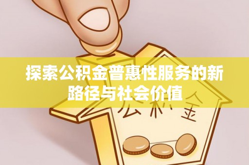 西峡探索公积金普惠性服务的新路径与社会价值