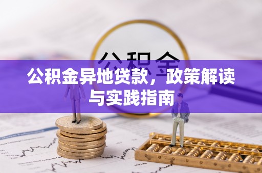 西峡公积金异地贷款，政策解读与实践指南