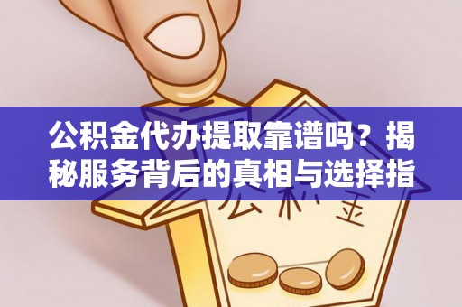 西峡公积金代办提取靠谱吗？揭秘服务背后的真相与选择指南