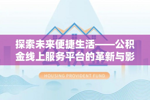 西峡探索未来便捷生活——公积金线上服务平台的革新与影响