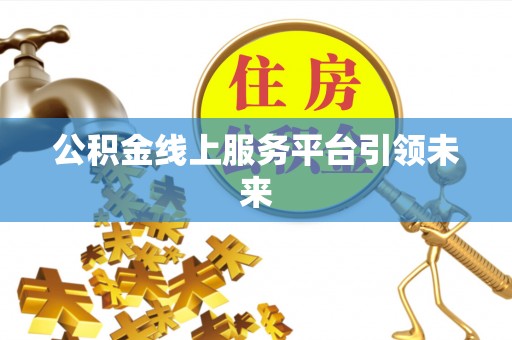 西峡公积金线上服务平台引领未来