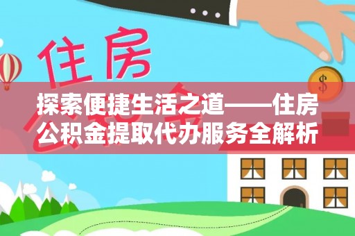 西峡探索便捷生活之道——住房公积金提取代办服务全解析
