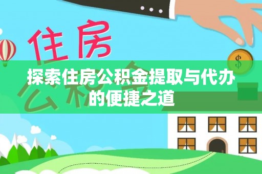 西峡探索住房公积金提取与代办的便捷之道