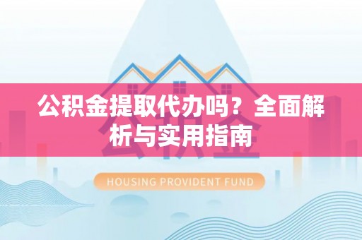 西峡公积金提取代办吗？全面解析与实用指南