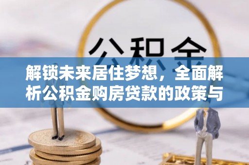 西峡解锁未来居住梦想，全面解析公积金购房贷款的政策与优势