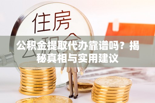 西峡公积金提取代办靠谱吗？揭秘真相与实用建议