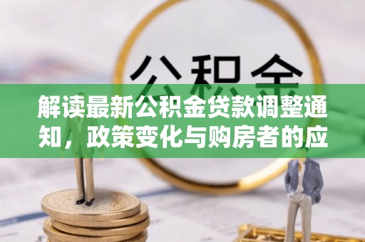 西峡解读最新公积金贷款调整通知，政策变化与购房者的应对策略