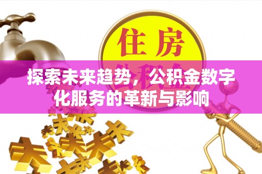 西峡探索未来趋势，公积金数字化服务的革新与影响