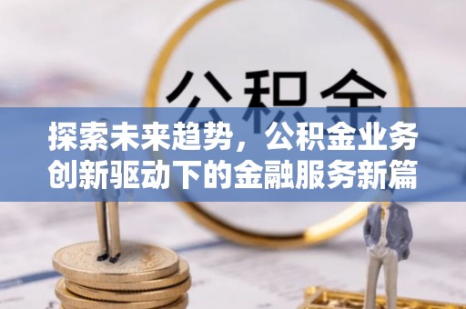 西峡探索未来趋势，公积金业务创新驱动下的金融服务新篇章