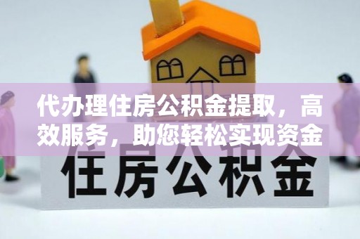 西峡代办理住房公积金提取，高效服务，助您轻松实现资金流转