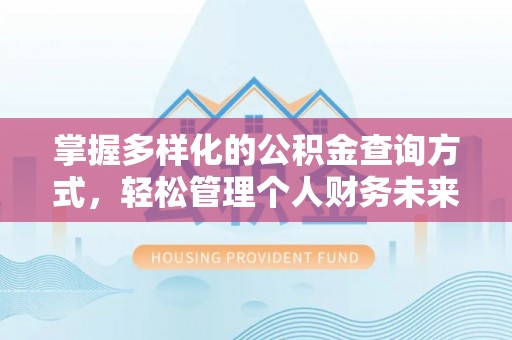 西峡掌握多样化的公积金查询方式，轻松管理个人财务未来