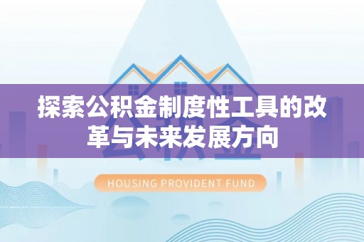 西峡探索公积金制度性工具的改革与未来发展方向