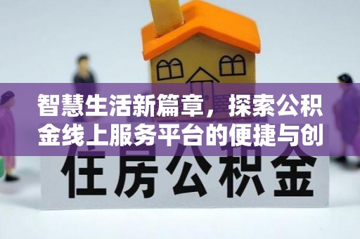 西峡智慧生活新篇章，探索公积金线上服务平台的便捷与创新