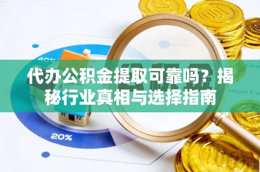 西峡代办公积金提取可靠吗？揭秘行业真相与选择指南