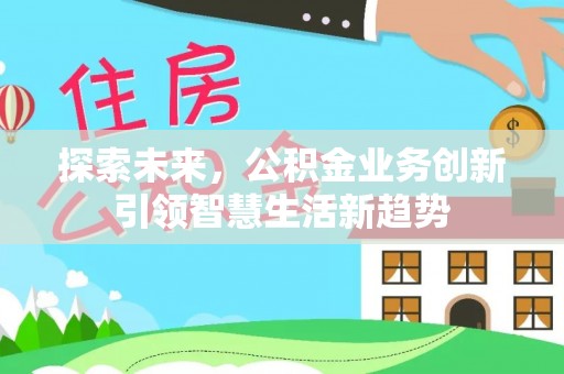 西峡探索未来，公积金业务创新引领智慧生活新趋势