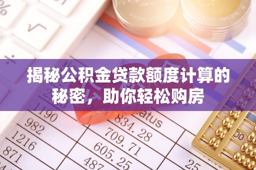 西峡揭秘公积金贷款额度计算的秘密，助你轻松购房