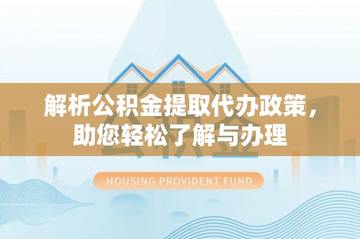 西峡解析公积金提取代办政策，助您轻松了解与办理