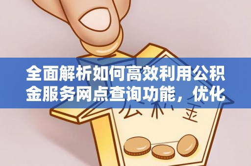 西峡全面解析如何高效利用公积金服务网点查询功能，优化生活理财规划