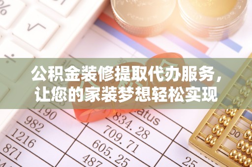 西峡公积金装修提取代办服务，让您的家装梦想轻松实现