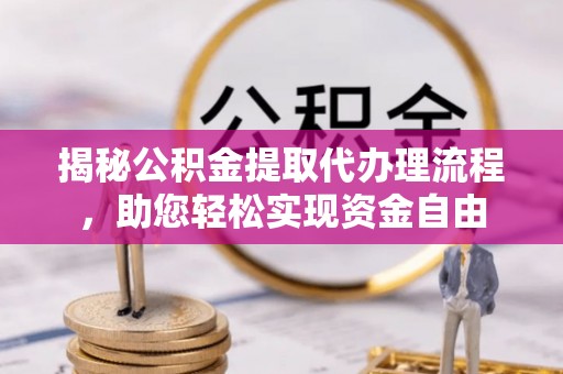 西峡揭秘公积金提取代办理流程，助您轻松实现资金自由