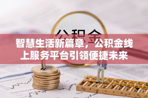 西峡智慧生活新篇章，公积金线上服务平台引领便捷未来