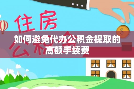 西峡如何避免代办公积金提取的高额手续费