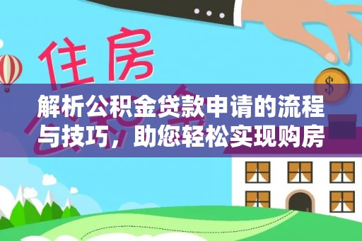 西峡解析公积金贷款申请的流程与技巧，助您轻松实现购房梦