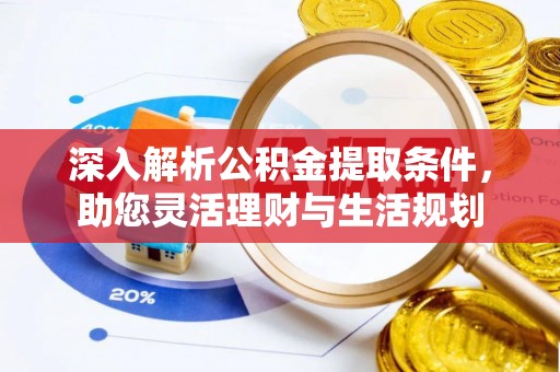 西峡深入解析公积金提取条件，助您灵活理财与生活规划